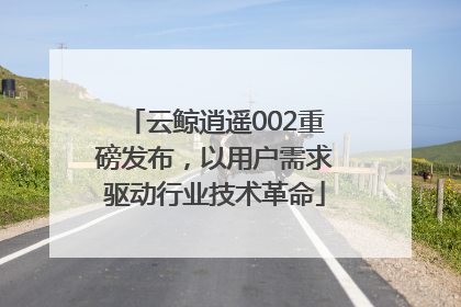 云鲸逍遥002重磅发布，以用户需求驱动行业技术革命