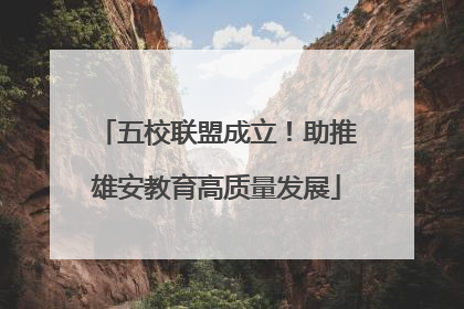 五校联盟成立！助推雄安教育高质量发展
