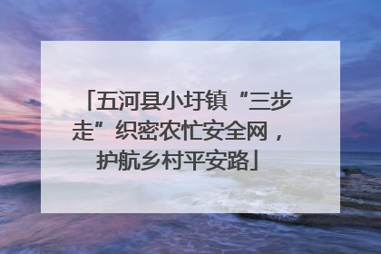 五河县小圩镇“三步走”织密农忙安全网，护航乡村平安路