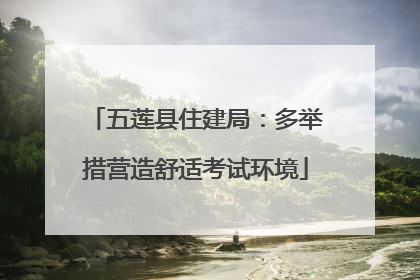 五莲县住建局：多举措营造舒适考试环境