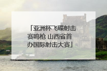 亚洲杯飞碟射击赛鸣枪 山西省首办国际射击大赛