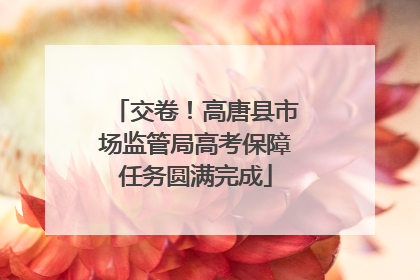 交卷！高唐县市场监管局高考保障任务圆满完成