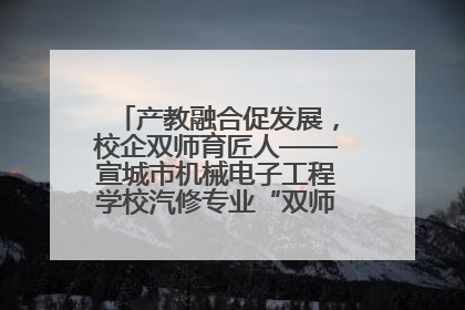 产教融合促发展，校企双师育匠人——宣城市机械电子工程学校汽修专业“双师”教学月活动收官