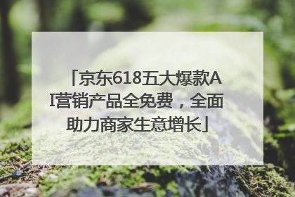 京东618五大爆款AI营销产品全免费，全面助力商家生意增长