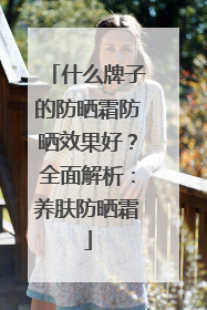 什么牌子的防晒霜防晒效果好？全面解析：养肤防晒霜