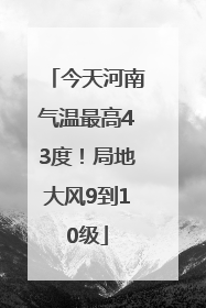 今天河南气温最高43度！局地大风9到10级