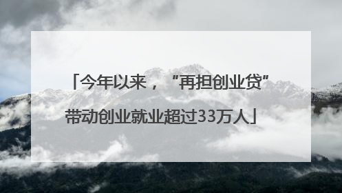 今年以来，“再担创业贷”带动创业就业超过33万人