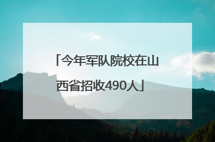 今年军队院校在山西省招收490人