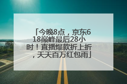 今晚8点，京东618巅峰最后28小时！直播爆款折上折，天天百万红包雨