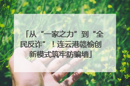 从“一家之力”到“全民反诈”！连云港赣榆创新模式筑牢防骗墙