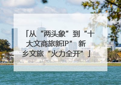 从“两头象”到“十大文商旅新IP” 新乡文旅“火力全开”
