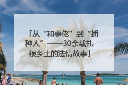 从“和事佬”到“播种人”——30余载扎根乡土的法情故事