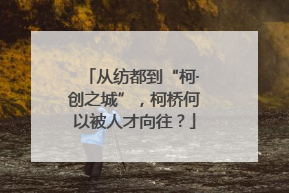 从纺都到“柯·创之城”，柯桥何以被人才向往？