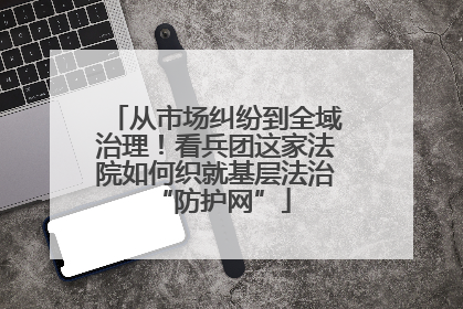 从市场纠纷到全域治理！看兵团这家法院如何织就基层法治 “防护网”