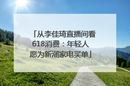 从李佳琦直播间看618消费：年轻人愿为新潮家电买单