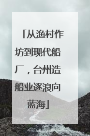 从渔村作坊到现代船厂，台州造船业逐浪向蓝海