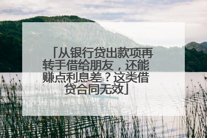 从银行贷出款项再转手借给朋友，还能赚点利息差？这类借贷合同无效