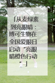 从麦绿素到亮眼睛：博可生物在全国爱眼日启动“亮眼睛橙色行动”