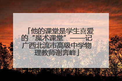 他的课堂是学生喜爱的“魔术课堂”——记广西北流市高级中学物理教师谢奔峰
