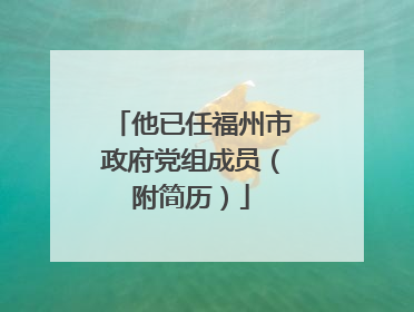 他已任福州市政府党组成员（附简历）