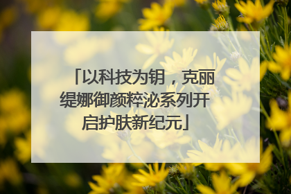 以科技为钥，克丽缇娜御颜粹泌系列开启护肤新纪元