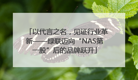 以代言之名，见证行业革新——绿联迈向“NAS第一股”后的品牌跃升