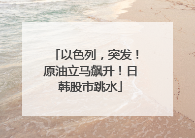 以色列，突发！原油立马飙升！日韩股市跳水