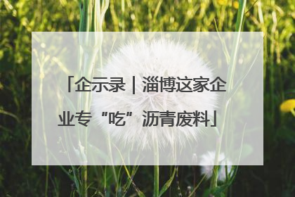 企示录｜淄博这家企业专“吃”沥青废料