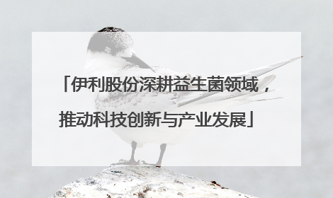 伊利股份深耕益生菌领域，推动科技创新与产业发展