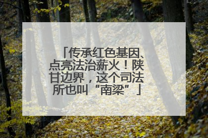 传承红色基因、点亮法治薪火！陕甘边界，这个司法所也叫“南梁”