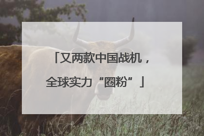 又两款中国战机，全球实力“圈粉”