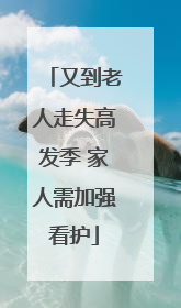 又到老人走失高发季 家人需加强看护