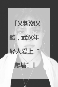 又新潮又酷，武汉年轻人爱上“爬墙”