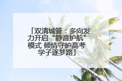 双清城管：多向发力开启“静音护航”模式 倾情守护高考学子逐梦路