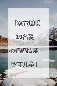 双节送暖 19名爱心妈妈情系留守儿童