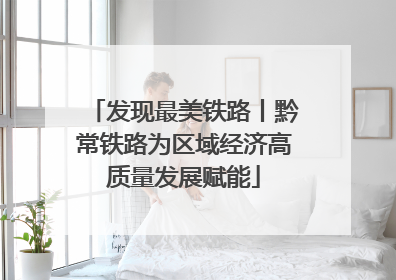 发现最美铁路丨黔常铁路为区域经济高质量发展赋能