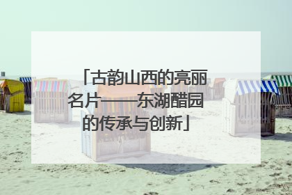 古韵山西的亮丽名片——东湖醋园的传承与创新