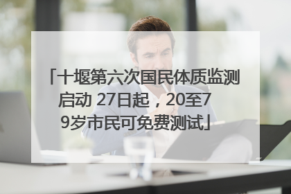 十堰第六次国民体质监测启动 27日起，20至79岁市民可免费测试