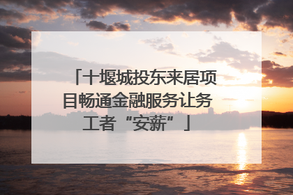 十堰城投东来居项目畅通金融服务让务工者“安薪”