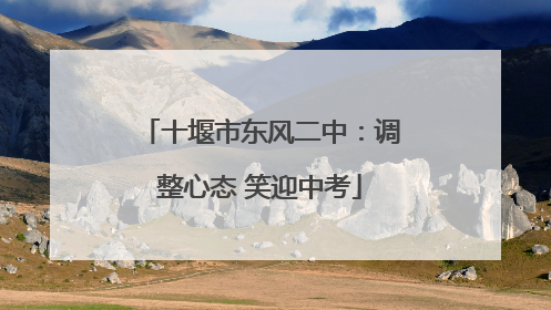 十堰市东风二中：调整心态 笑迎中考