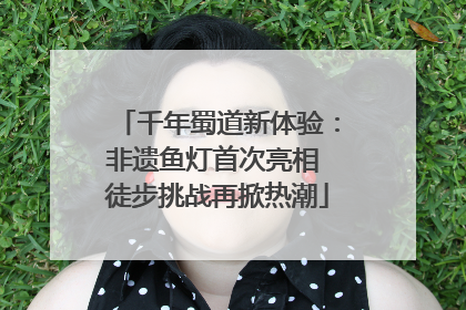 千年蜀道新体验：非遗鱼灯首次亮相 徒步挑战再掀热潮