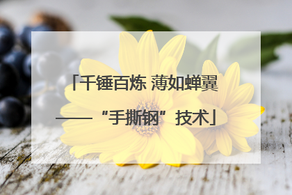 千锤百炼 薄如蝉翼——“手撕钢”技术