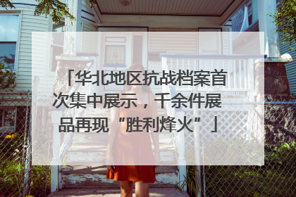 华北地区抗战档案首次集中展示，千余件展品再现“胜利烽火”