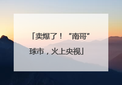 卖爆了！“南哥”球市，火上央视