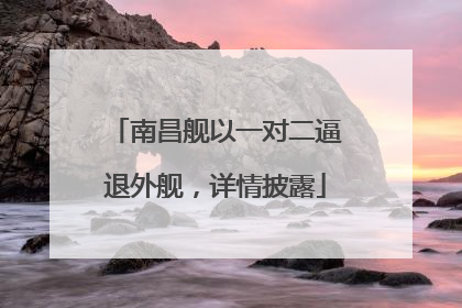 南昌舰以一对二逼退外舰，详情披露