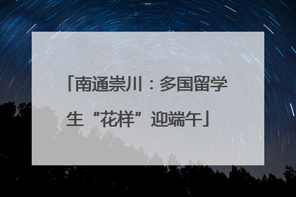 南通崇川：多国留学生“花样”迎端午