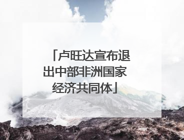 卢旺达宣布退出中部非洲国家经济共同体