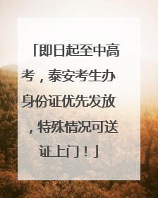 即日起至中高考，泰安考生办身份证优先发放，特殊情况可送证上门！
