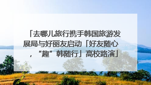 去哪儿旅行携手韩国旅游发展局与好丽友启动「好友随心，“趣”韩随行」高校路演