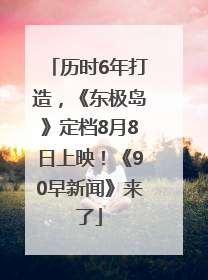 历时6年打造，《东极岛》定档8月8日上映！《90早新闻》来了